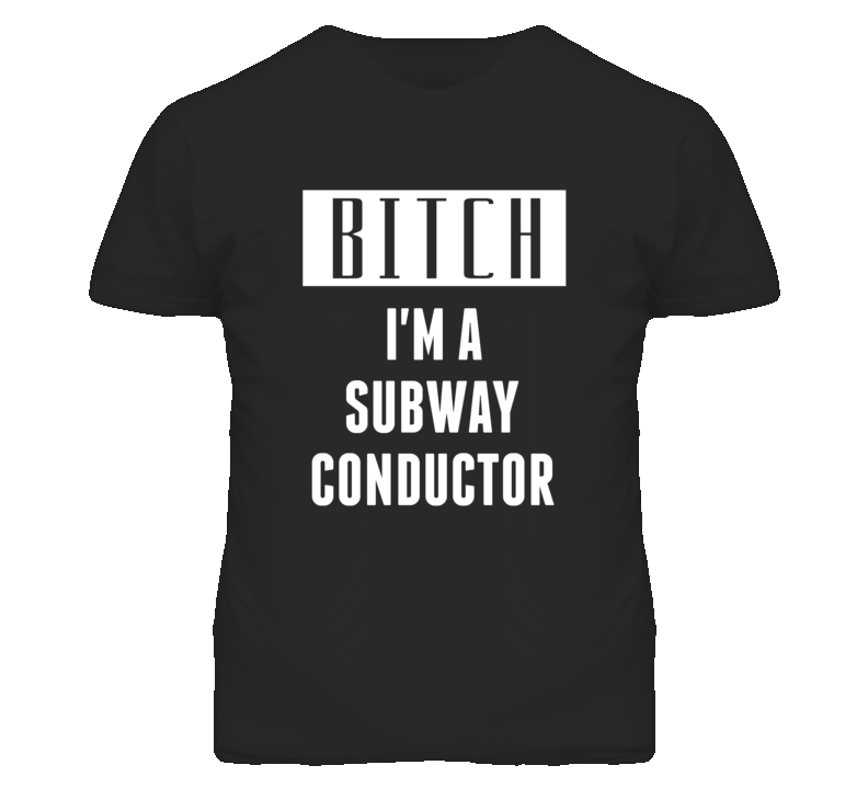 Subway Conductor Bitch I'm A Occupation T Shirt