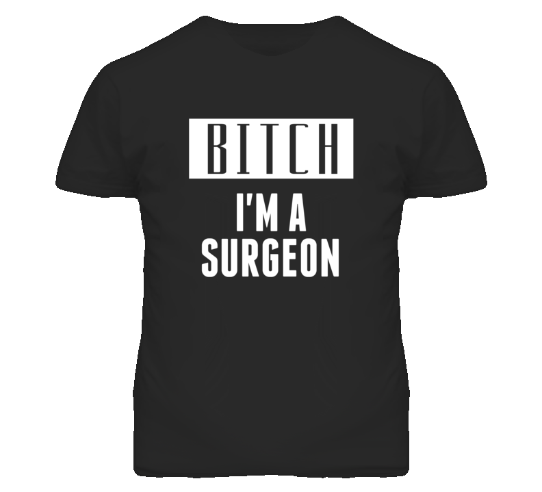 Surgeon Bitch I'm A Occupation T Shirt