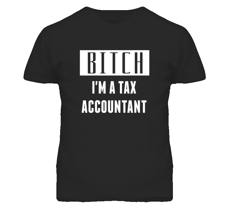 Tax Accountant Bitch I'm A Occupation T Shirt