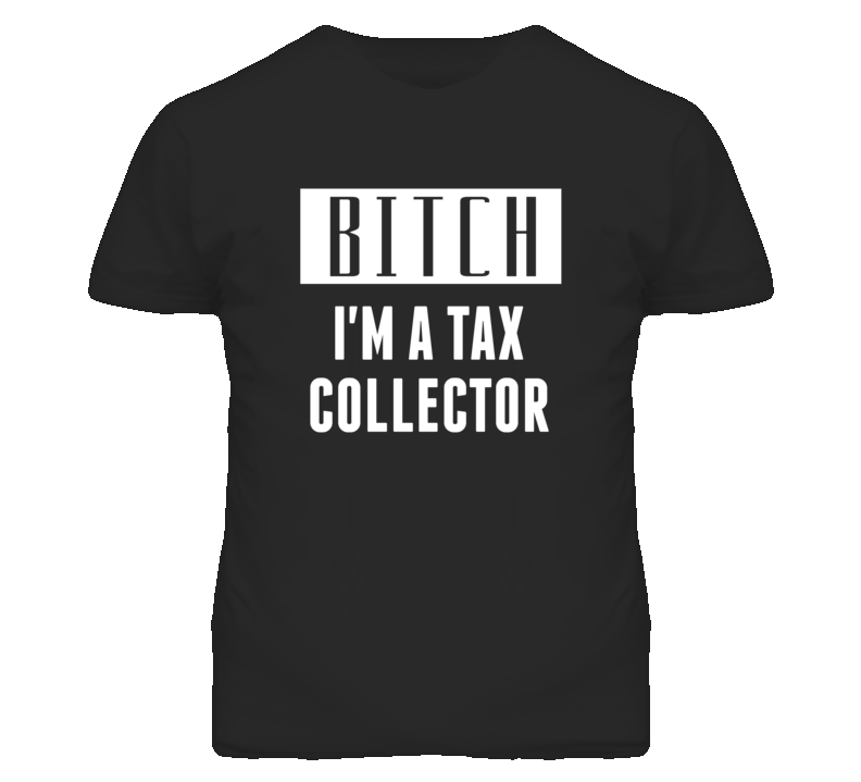 Tax Collector Bitch I'm A Occupation T Shirt