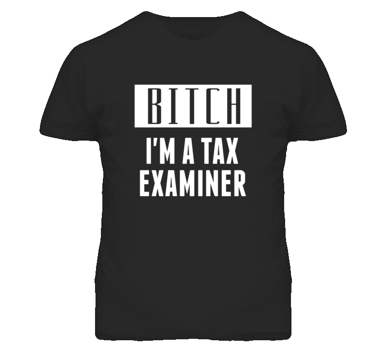 Tax Examiner Bitch I'm A Occupation T Shirt