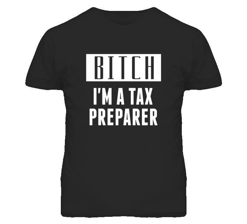 Tax Preparer Bitch I'm A Occupation T Shirt