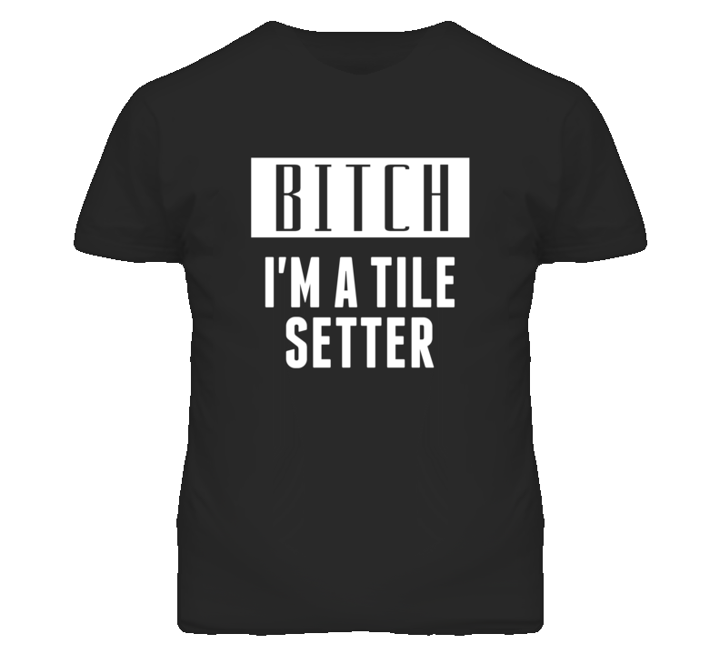 Tile Setter Bitch I'm A Occupation T Shirt