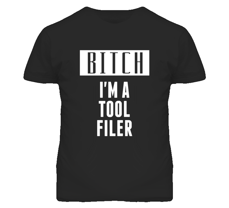 Tool Filer Bitch I'm A Occupation T Shirt