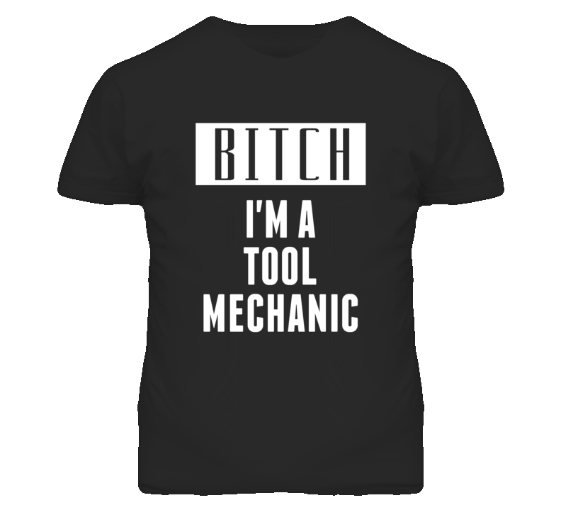 Tool Mechanic Bitch I'm A Occupation T Shirt