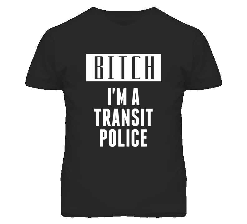 Transit Police Bitch I'm A Occupation T Shirt