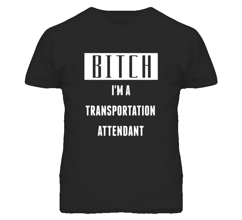 Transportation Attendant Bitch I'm A Occupation T Shirt