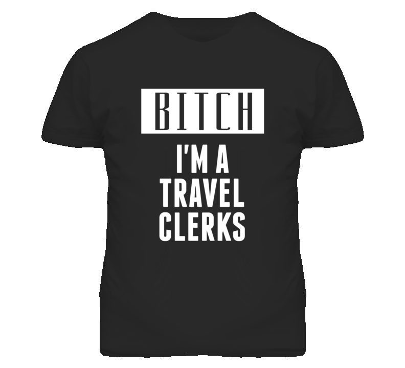 Travel Clerks Bitch I'm A Occupation T Shirt