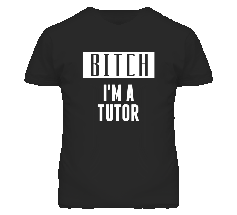 Tutor Bitch I'm A Occupation T Shirt