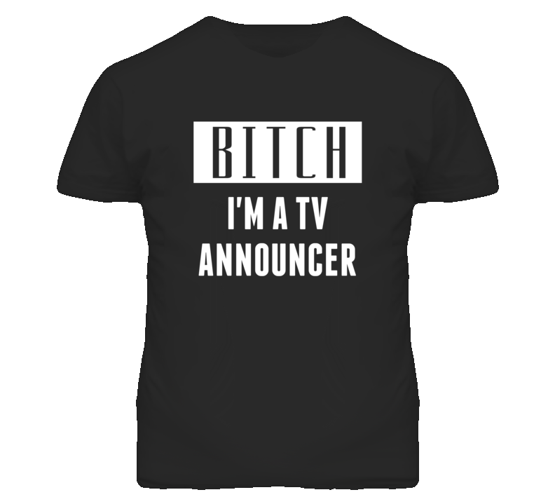 TV Announcer Bitch I'm A Occupation T Shirt