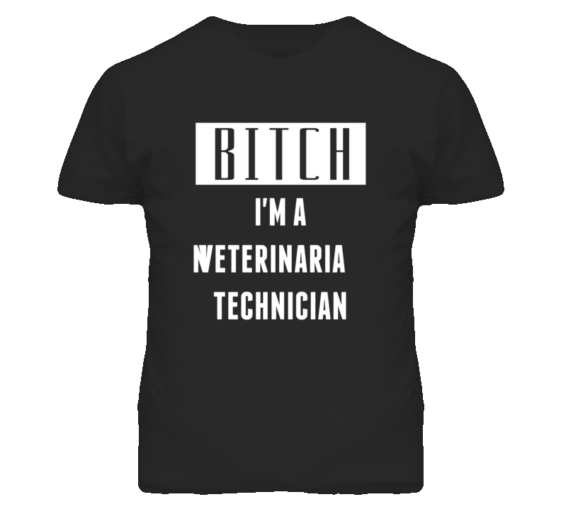 Veterinarian Technician Bitch I'm A Occupation T Shirt