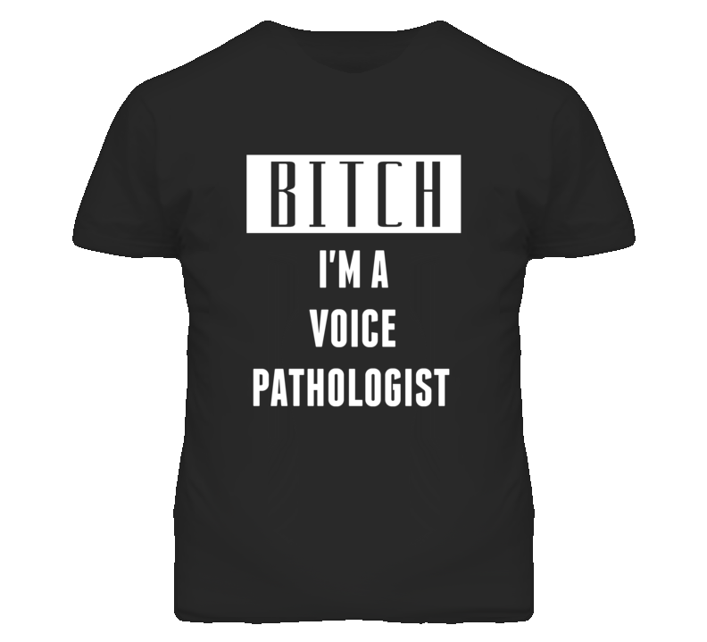 Voice Pathologist Bitch I'm A Occupation T Shirt