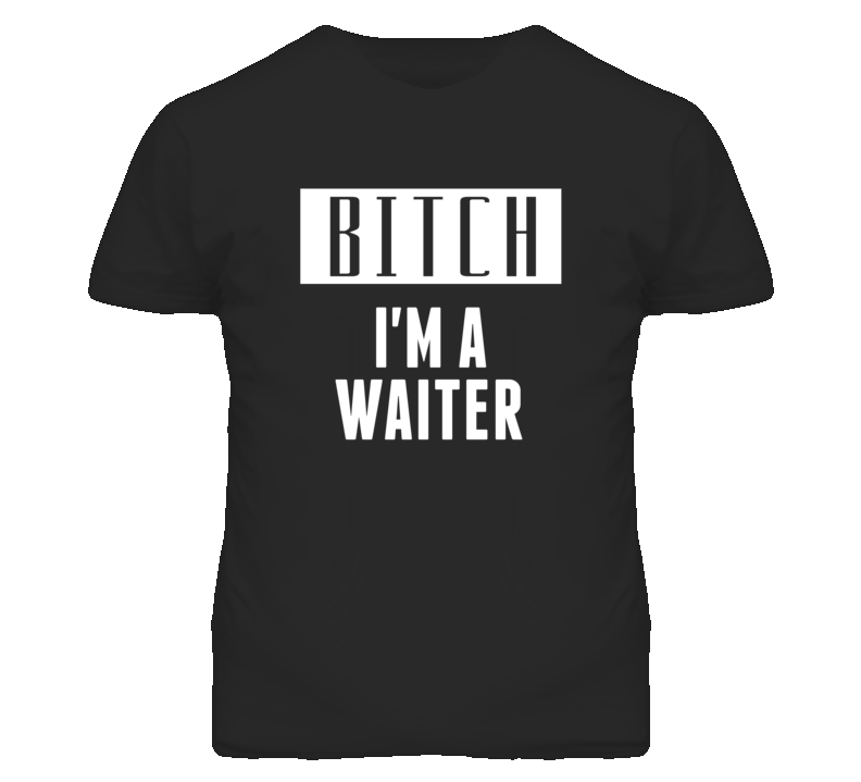 Waiter Bitch I'm A Occupation T Shirt