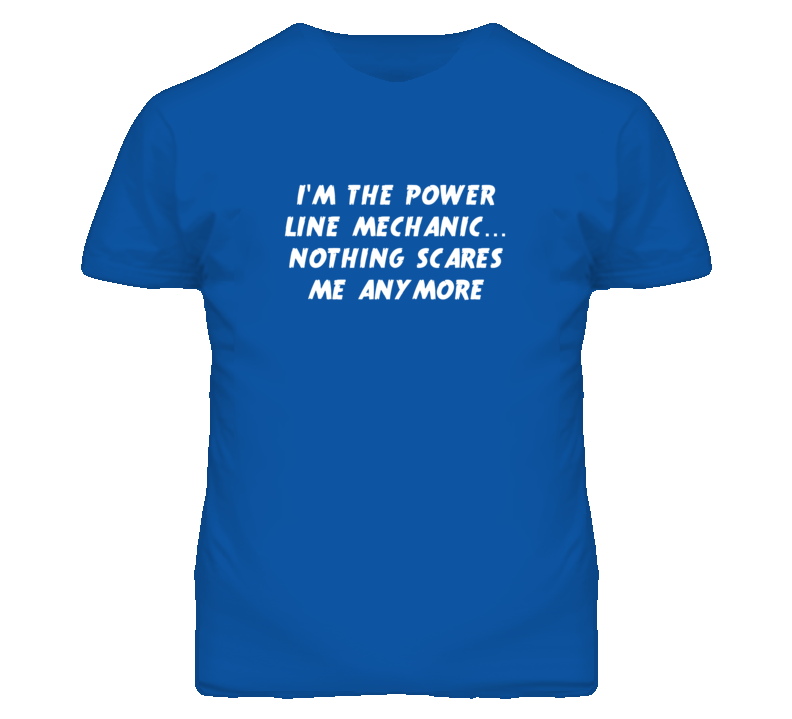 I'm the Power Line Mechanic Nothing Scares Me Anymore T Shirt