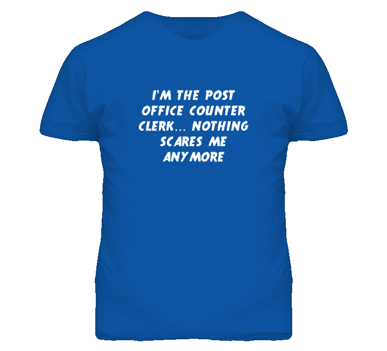 I'm the Post Office Counter Clerk Nothing Scares Me Anymore T Shirt