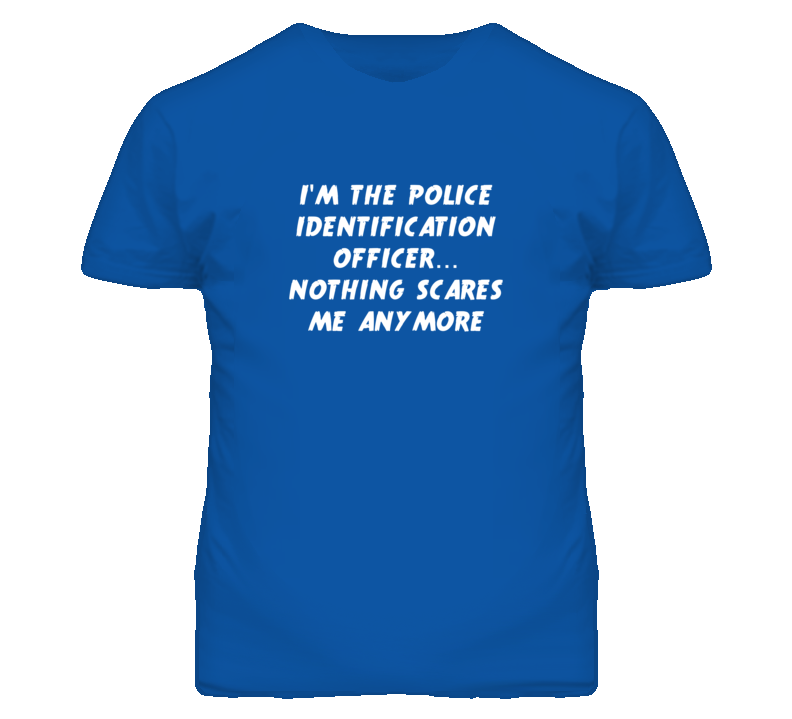 I'm the Police Identification Officer Nothing Scares Me Anymore T Shir
