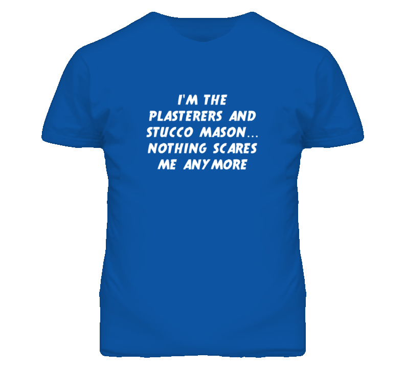 I'm the Plasterers And Stucco Mason Nothing Scares Me Anymore T Shirt