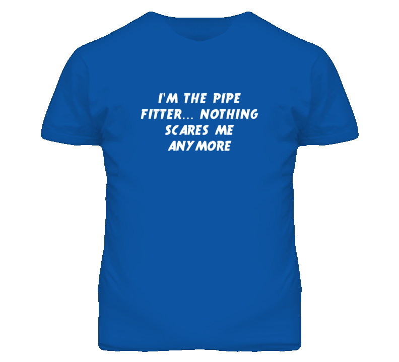I'm the Pipe Fitter Nothing Scares Me Anymore T Shirt