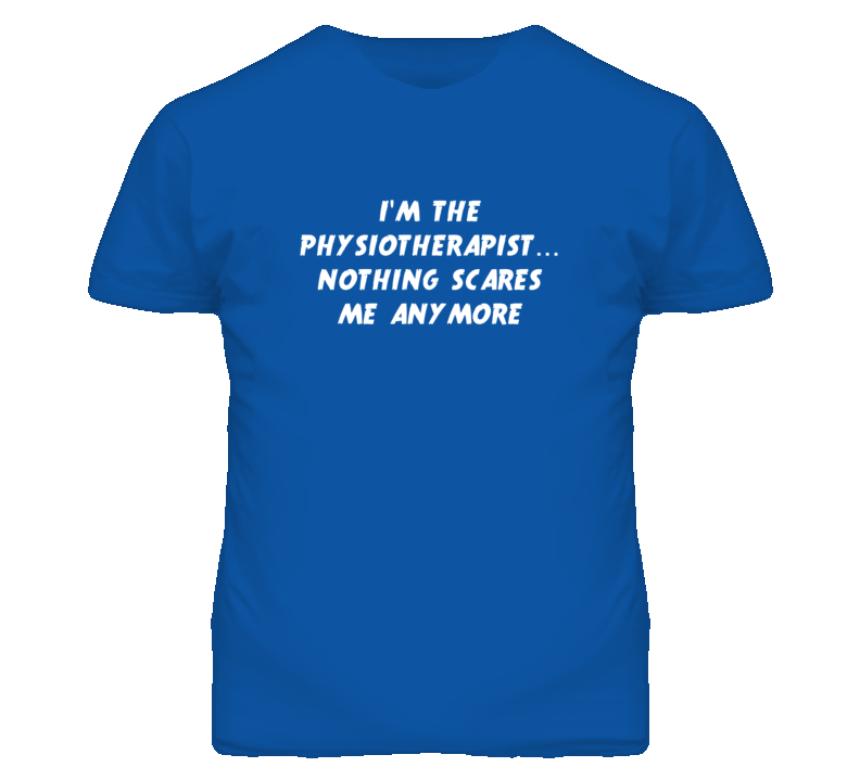 I'm the Physiotherapist Nothing Scares Me Anymore T Shirt