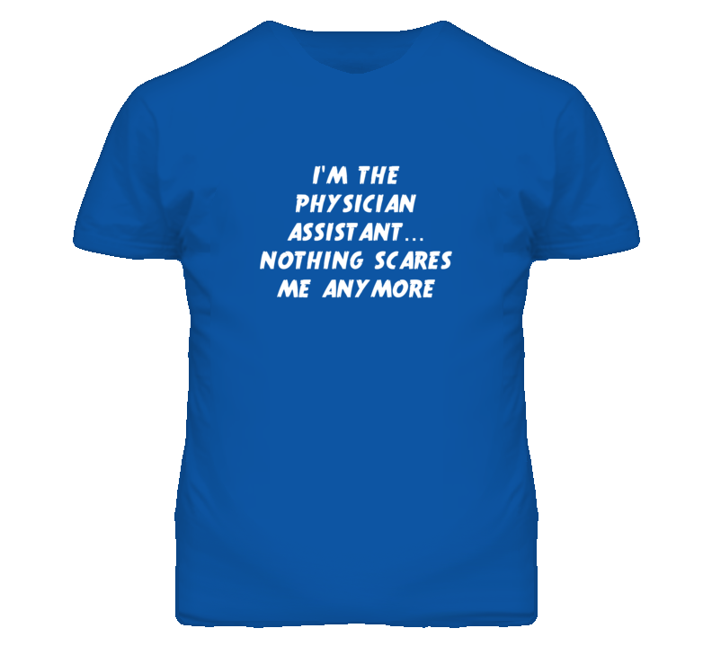 I'm the Physician Assistant Nothing Scares Me Anymore T Shirt