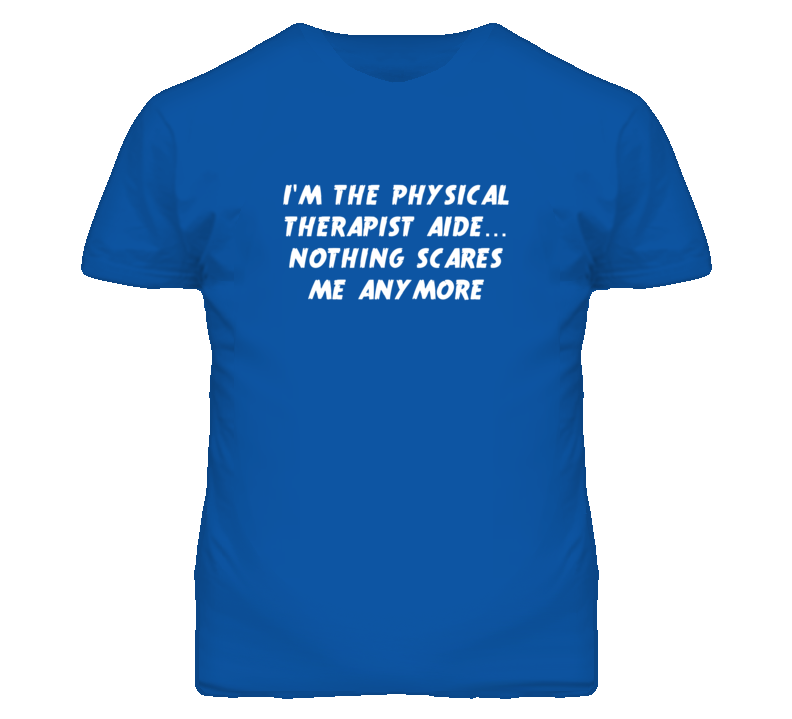 I'm the Physical Therapist Aide Nothing Scares Me Anymore T Shirt