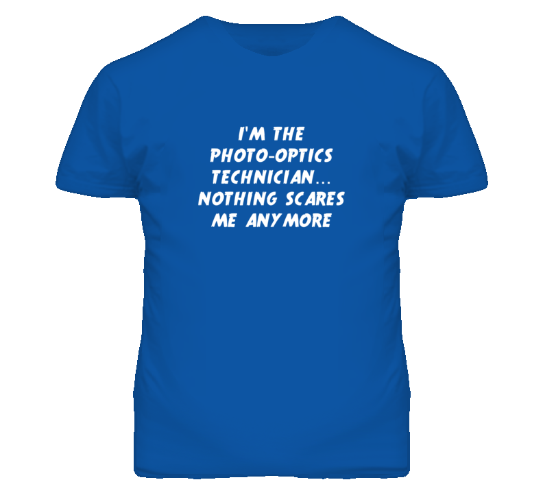 I'm the Photo-Optics Technician Nothing Scares Me Anymore T Shirt