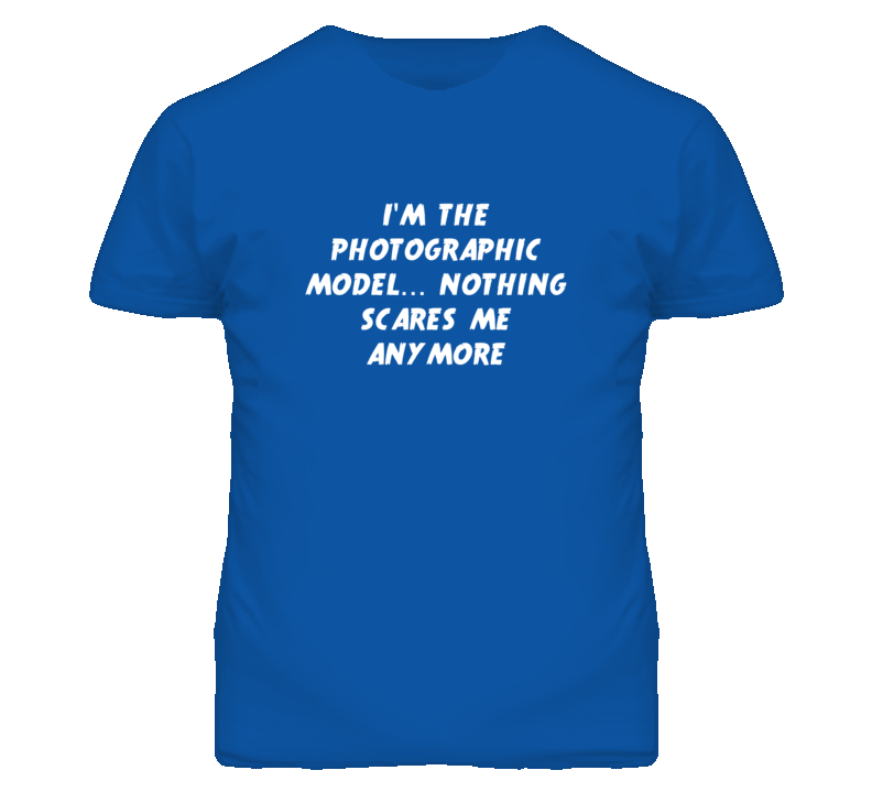 I'm the Photographic Model Nothing Scares Me Anymore T Shirt