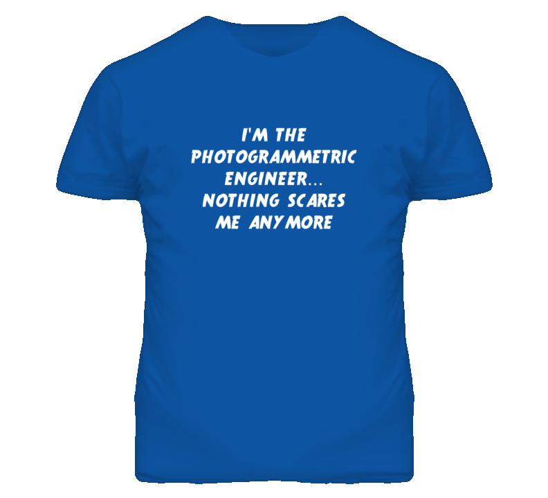 I'm the Photogrammetric Engineer Nothing Scares Me Anymore T Shirt