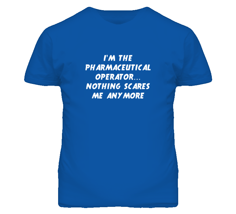 I'm the Pharmaceutical Operator Nothing Scares Me Anymore T Shirt