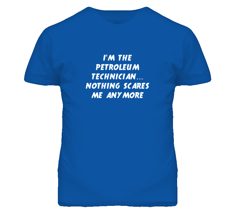 I'm the Petroleum Technician Nothing Scares Me Anymore T Shirt