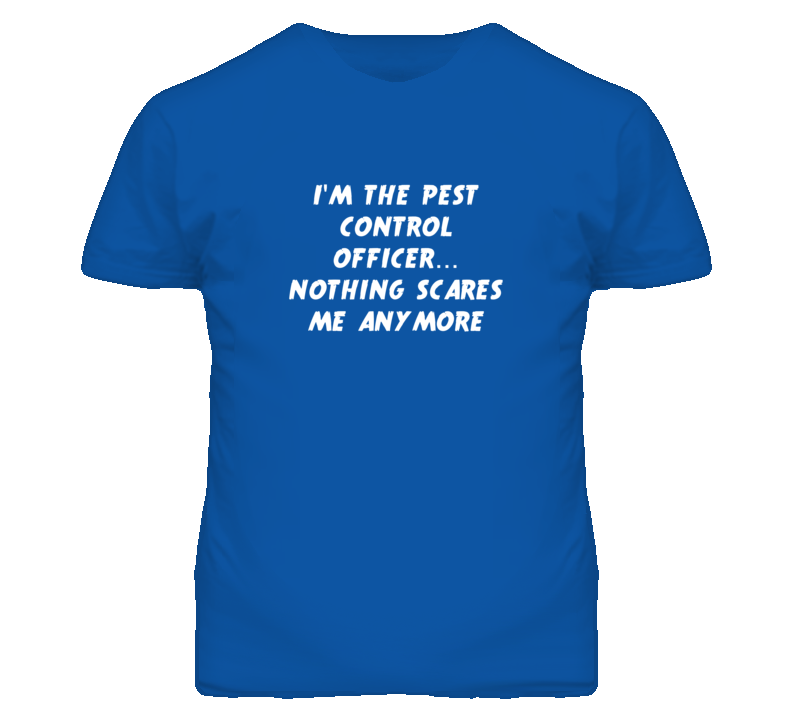 I'm the Pest Control Officer Nothing Scares Me Anymore T Shirt