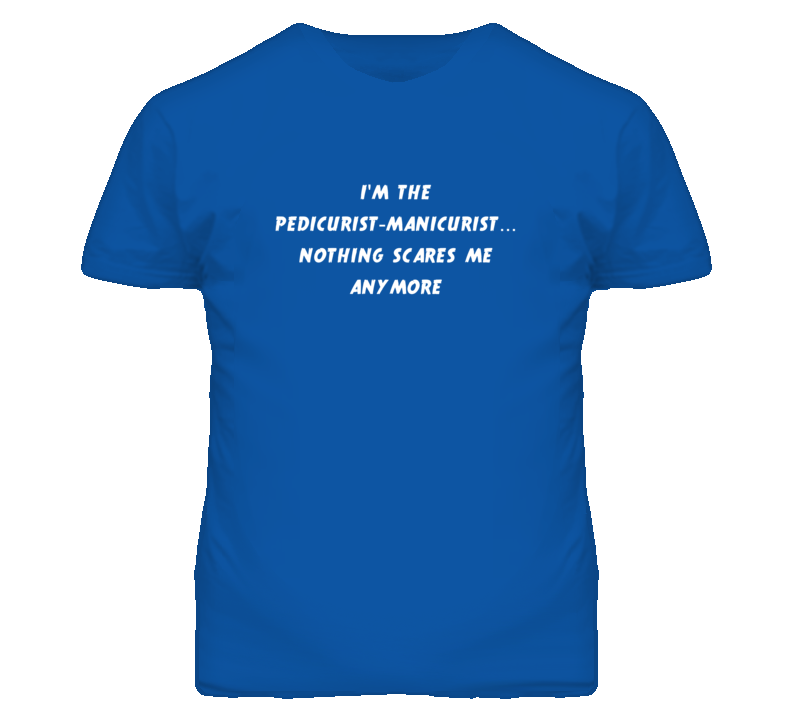 I'm the Pedicurist-Manicurist Nothing Scares Me Anymore T Shirt