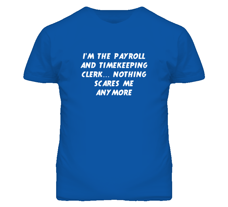 I'm the Payroll And Timekeeping Clerk Nothing Scares Me Anymore T Shir