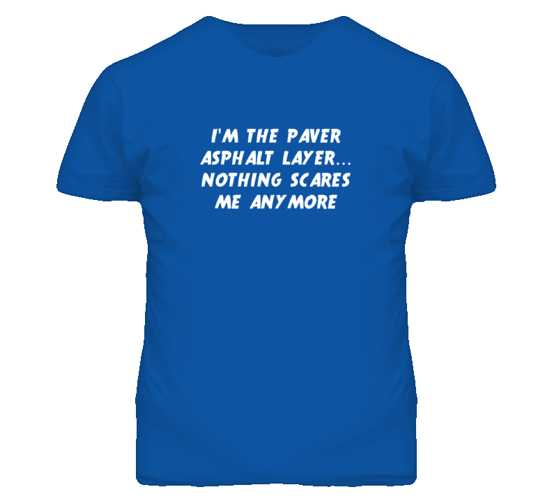 I'm the Paver Asphalt Layer Nothing Scares Me Anymore T Shirt