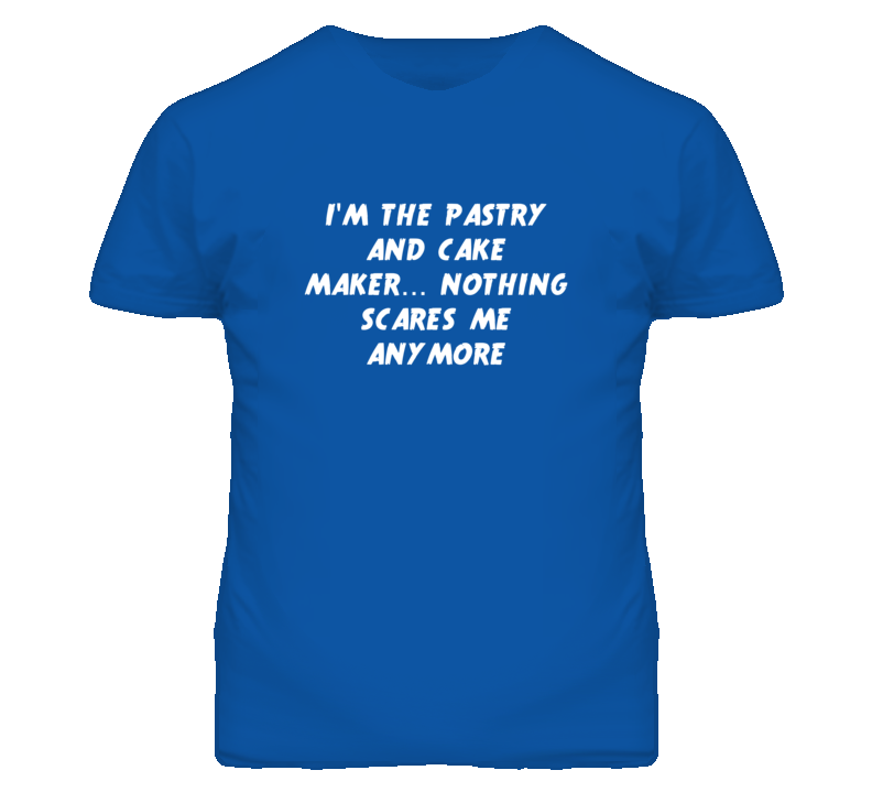 I'm the Pastry And Cake Maker Nothing Scares Me Anymore T Shirt