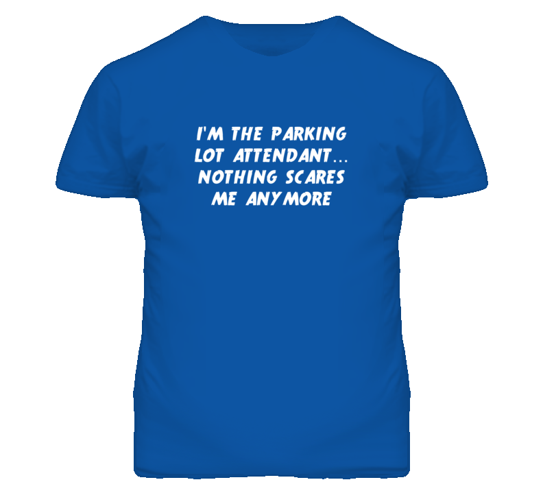 I'm the Parking Lot Attendant Nothing Scares Me Anymore T Shirt