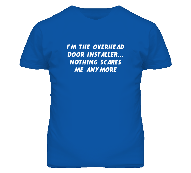 I'm the Overhead Door Installer Nothing Scares Me Anymore T Shirt