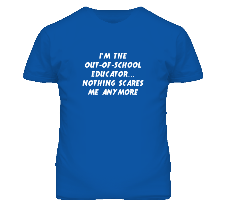 I'm the Out-Of-School Educator Nothing Scares Me Anymore T Shirt