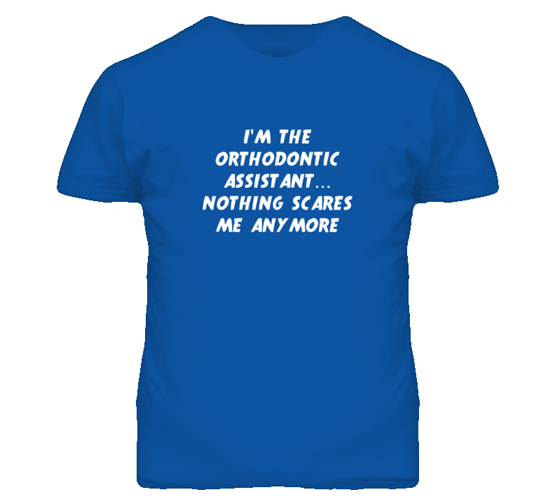 I'm the Orthodontic Assistant Nothing Scares Me Anymore T Shirt