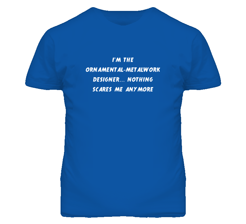 I'm the Ornamental-Metalwork Designer Nothing Scares Me Anymore T Shir