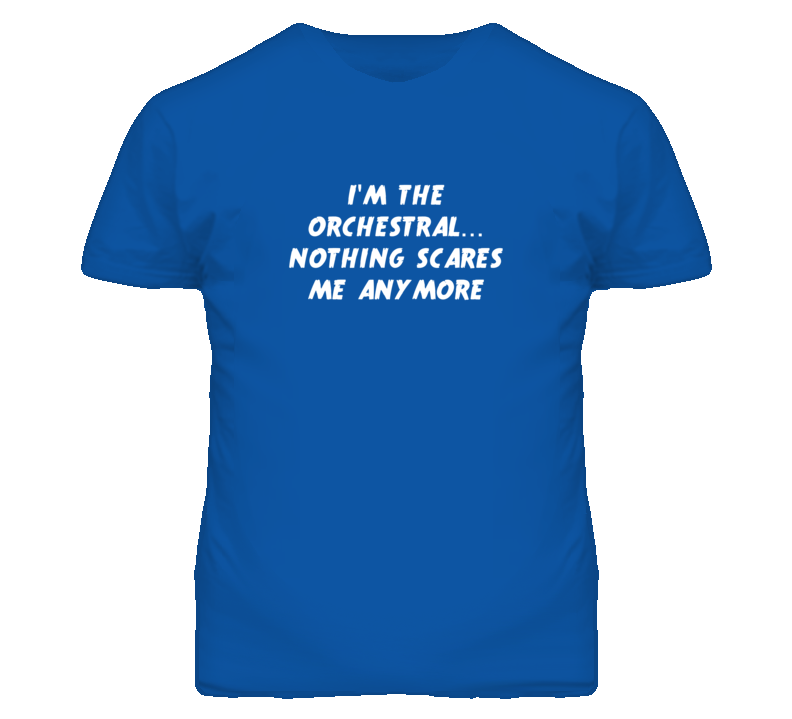 I'm the Orchestral Nothing Scares Me Anymore T Shirt