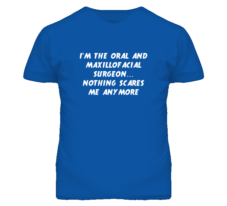 I'm the Oral And Maxillofacial Surgeon Nothing Scares Me T Shirt