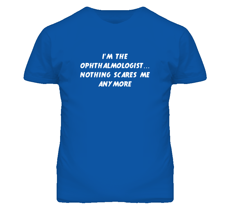 I'm the Ophthalmologist Nothing Scares Me Anymore T Shirt