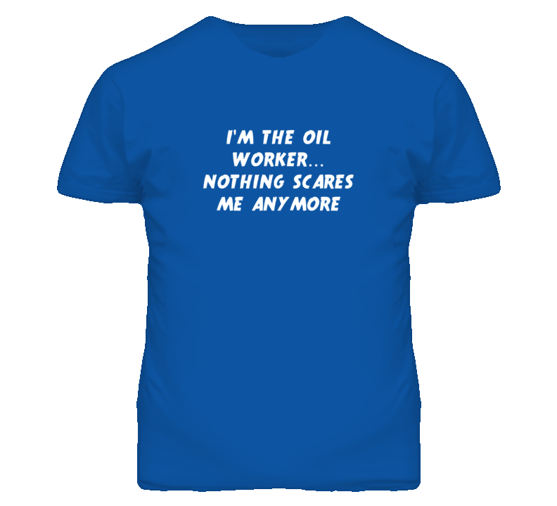 I'm the Oil Worker Nothing Scares Me Anymore T Shirt