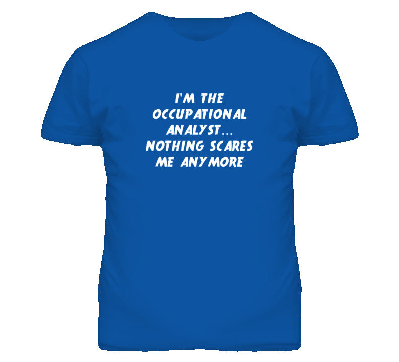 I'm the Occupational Analyst Nothing Scares Me Anymore T Shirt