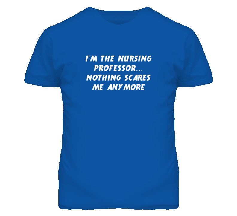 I'm the Nursing Professor Nothing Scares Me Anymore T Shirt