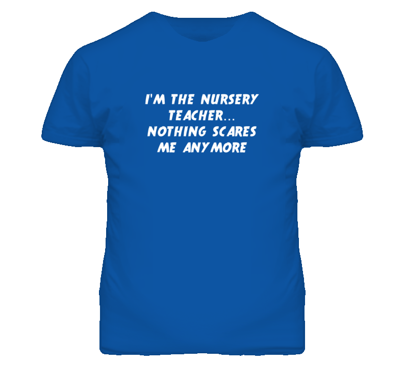 I'm the Nursery Teacher Nothing Scares Me Anymore T Shirt