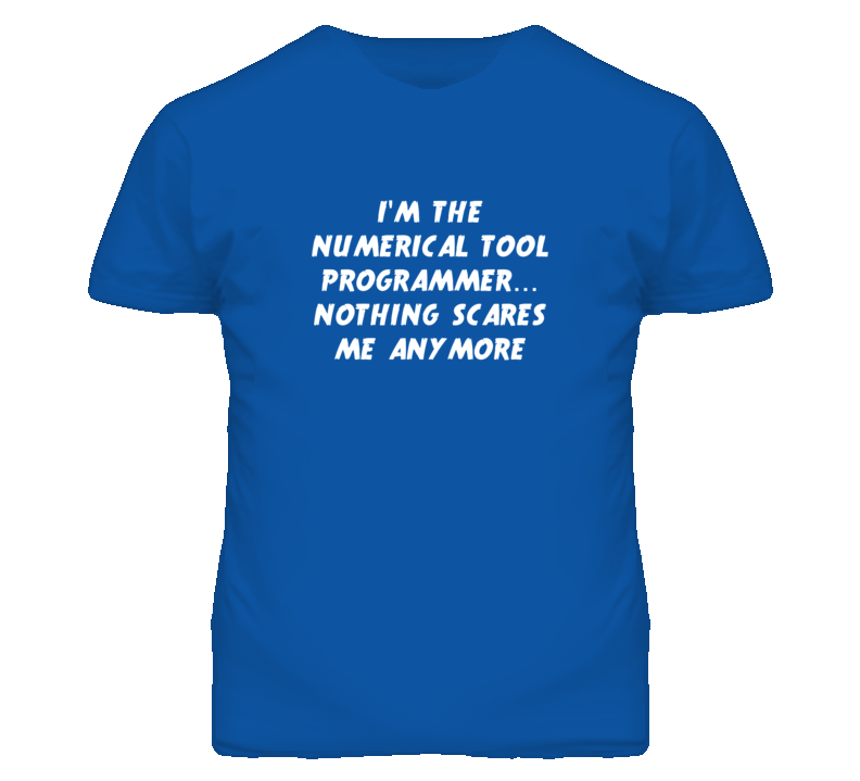I'm the Numerical Tool Programmer Nothing Scares Me Anymore T Shirt