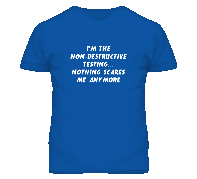 I'm the Non-Destructive Testing Nothing Scares Me Anymore T Shirt