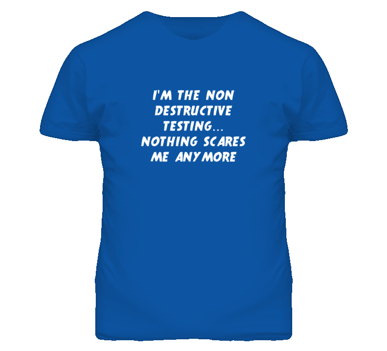 I'm the Non Destructive Testing Nothing Scares Me Anymore T Shirt